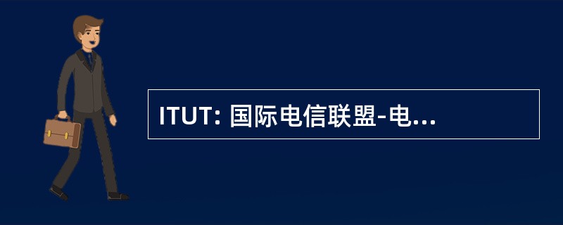 ITUT: 国际电信联盟-电信标准化部门