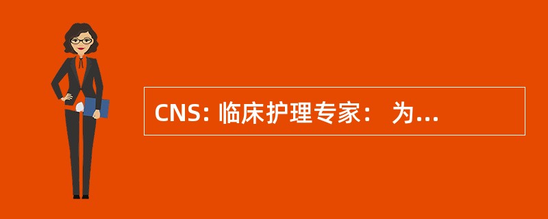 CNS: 临床护理专家： 为高级的护理实践的杂志