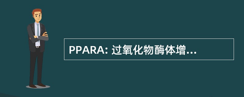 PPARA: 过氧化物酶体增殖物激活受体 α