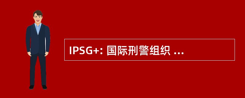 IPSG+: 国际刑警组织 Secrétariat 将军