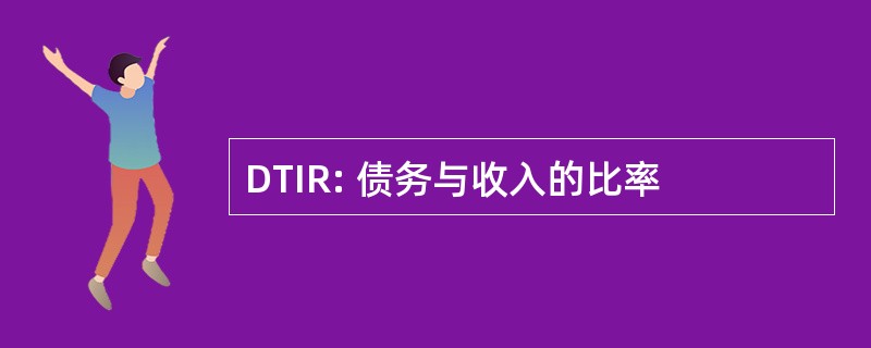 DTIR: 债务与收入的比率