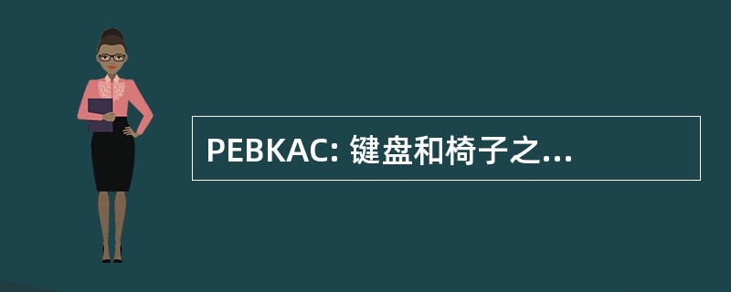 PEBKAC: 键盘和椅子之间存在的问题