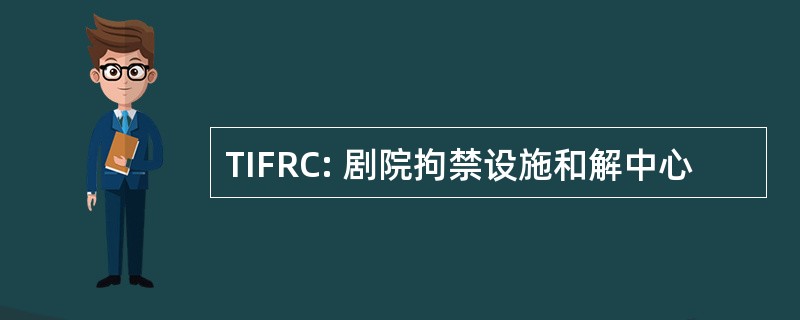 TIFRC: 剧院拘禁设施和解中心