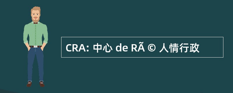 CRA: 中心 de RÃ © 人情行政