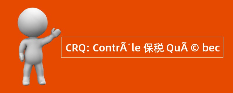 CRQ: ContrÃ´le 保税 QuÃ © bec