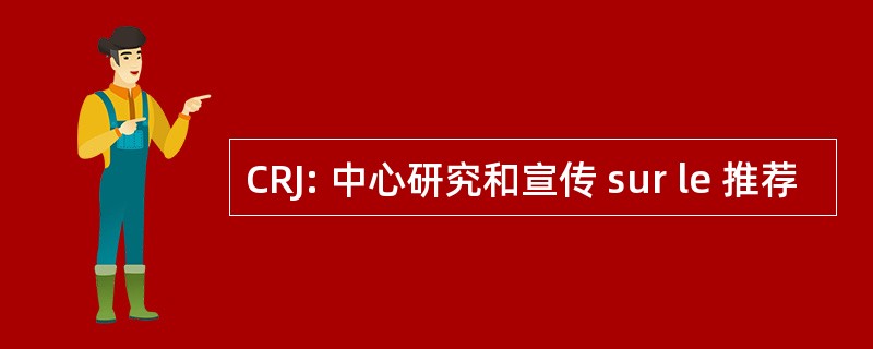 CRJ: 中心研究和宣传 sur le 推荐