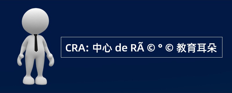 CRA: 中心 de RÃ © ° © 教育耳朵