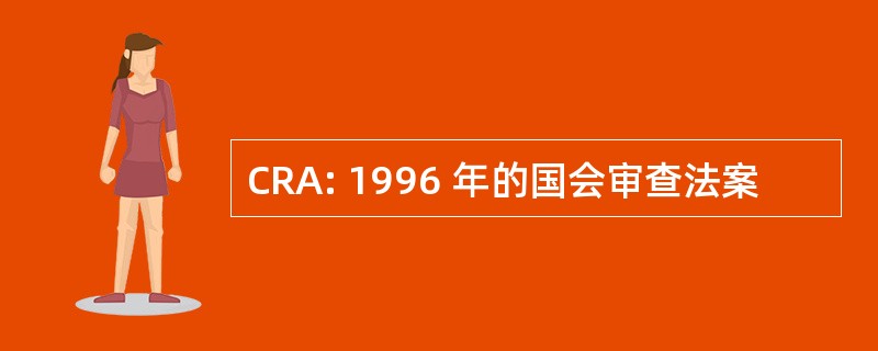 CRA: 1996 年的国会审查法案