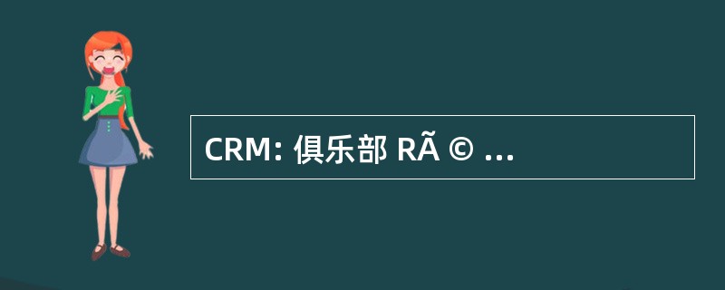 CRM: 俱乐部 RÃ © 周转率 Macairois