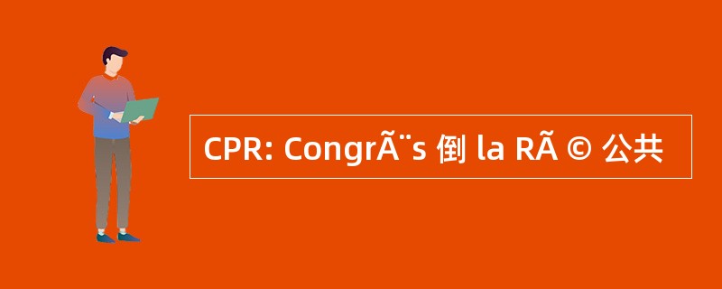 CPR: CongrÃ¨s 倒 la RÃ © 公共