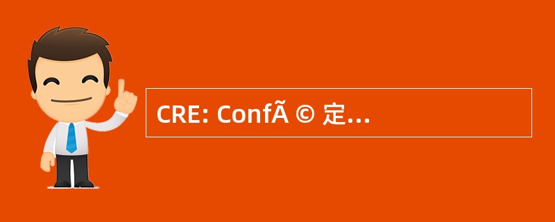 CRE: ConfÃ © 定于永存 des Recteurs，des PrÃ © 居民 et 副 Chanceliers des UniversitÃ © s EuropÃ © ennes