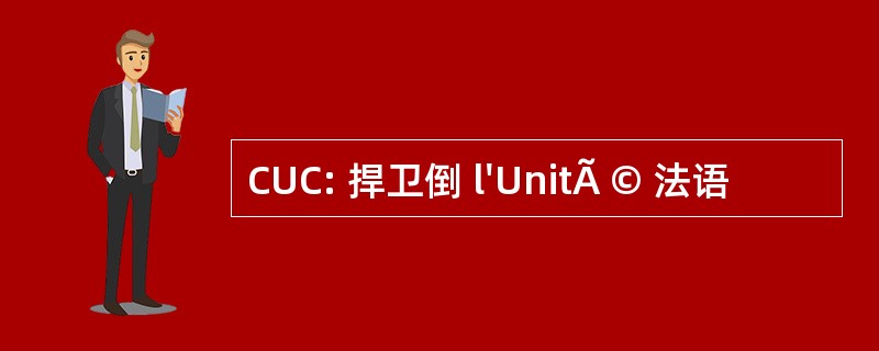 CUC: 捍卫倒 l&#039;UnitÃ © 法语