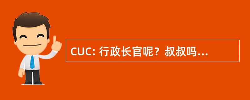 CUC: 行政长官呢？叔叔吗？糖果吗？