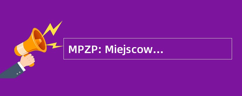 MPZP: Miejscowego Planu Zagospodarowania Przestrzennego