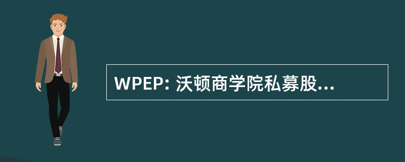 WPEP: 沃顿商学院私募股权投资伙伴