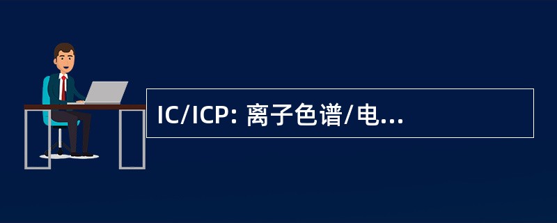 IC/ICP: 离子色谱/电感耦合等离子体