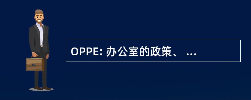 OPPE: 办公室的政策、 规划和评价