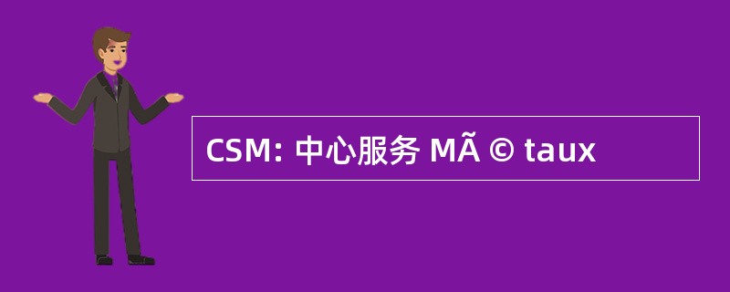 CSM: 中心服务 MÃ © taux