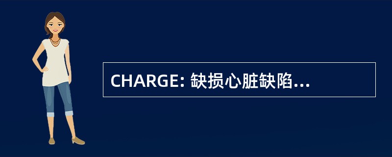 CHARGE: 缺损心脏缺陷闭锁的增长和发展生殖器官和泌尿异常耳异常安道尔听力损失后鼻孔迟缓