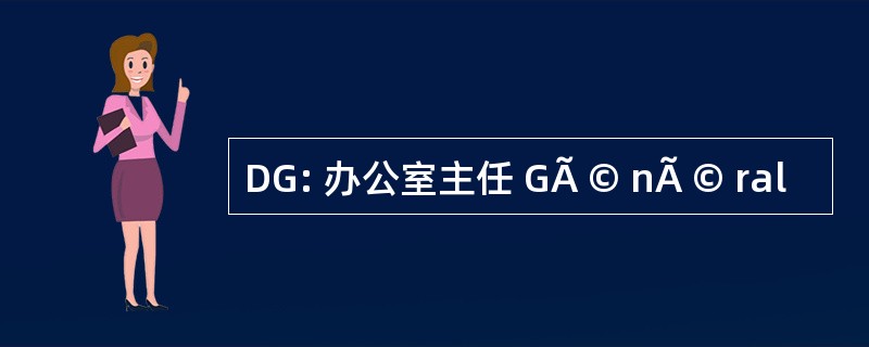 DG: 办公室主任 GÃ © nÃ © ral