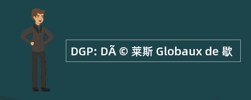 DGP: DÃ © 莱斯 Globaux de 歇