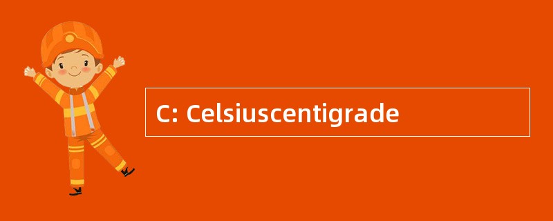 C: Celsiuscentigrade