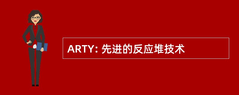 ARTY: 先进的反应堆技术