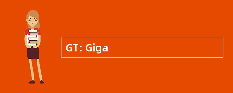 GT: Giga