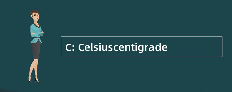 C: Celsiuscentigrade