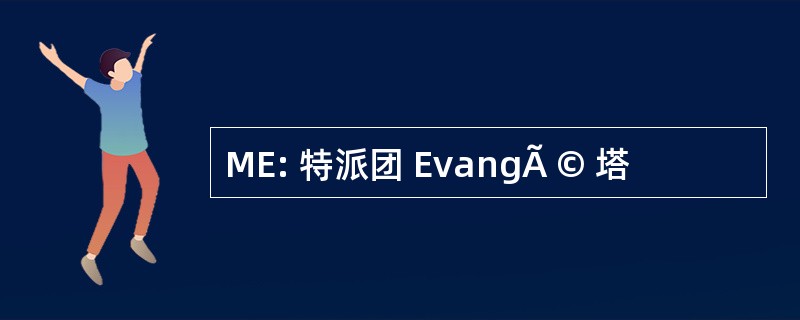 ME: 特派团 EvangÃ © 塔