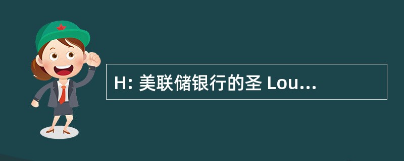 H: 美联储银行的圣 Louis (密苏里州)