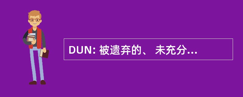 DUN: 被遗弃的、 未充分利用的被忽视