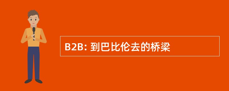 B2B: 到巴比伦去的桥梁