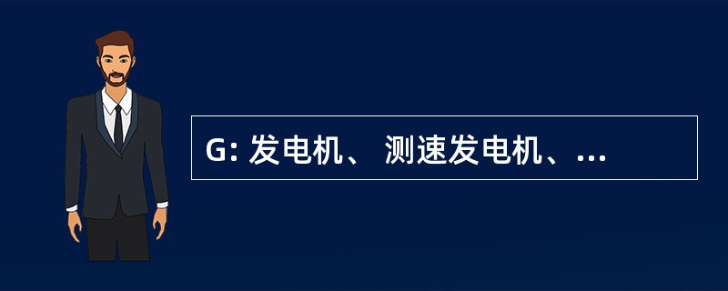 G: 发电机、 测速发电机、 励磁机，或旋转放大器