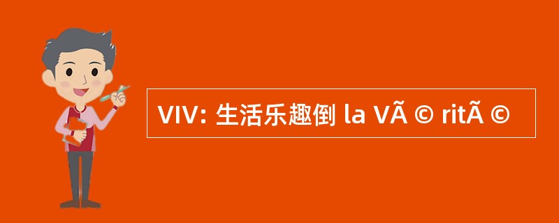 VIV: 生活乐趣倒 la VÃ © ritÃ ©