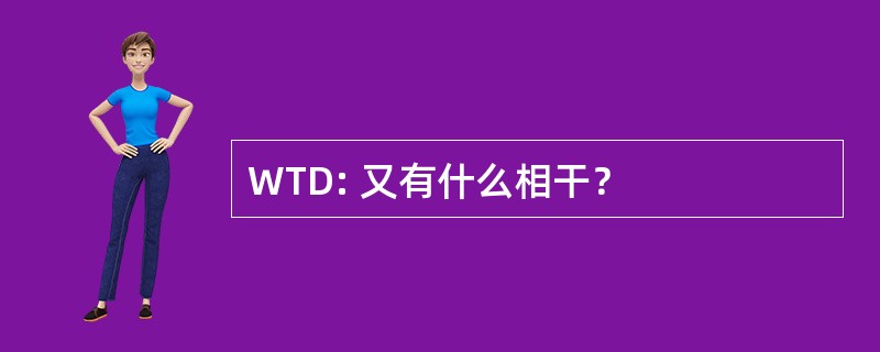 WTD: 又有什么相干？