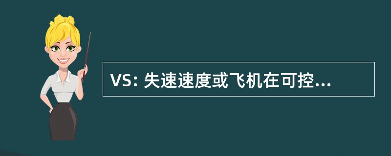 VS: 失速速度或飞机在可控的最低稳定飞行速度