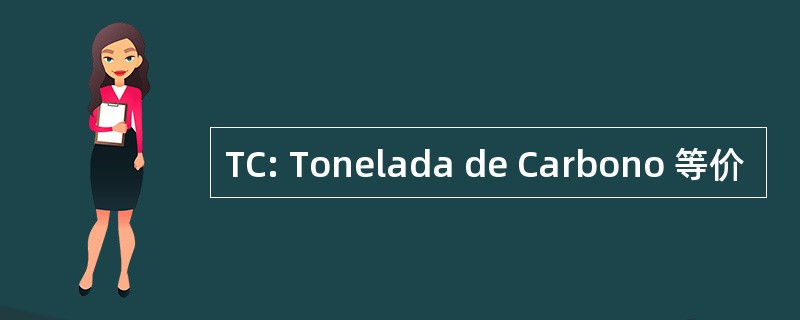 TC: Tonelada de Carbono 等价