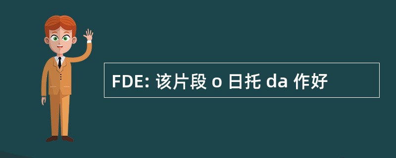 FDE: 该片段 o 日托 da 作好