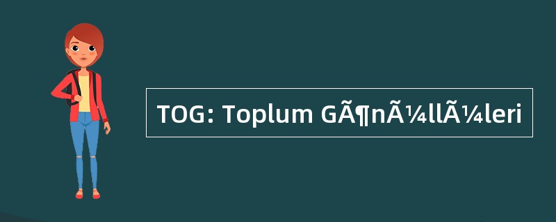 TOG: Toplum GÃ¶nÃ¼llÃ¼leri