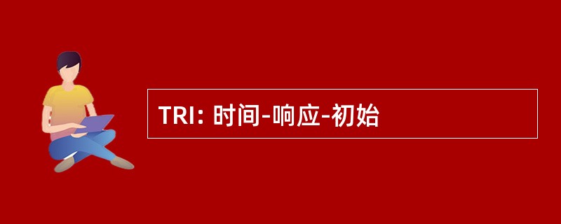 TRI: 时间-响应-初始