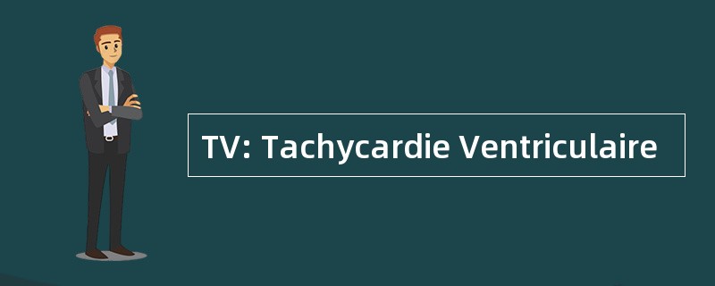 TV: Tachycardie Ventriculaire