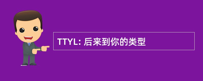 TTYL: 后来到你的类型