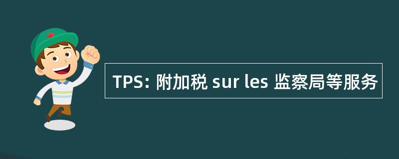 TPS: 附加税 sur les 监察局等服务