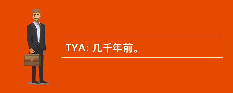 TYA: 几千年前。