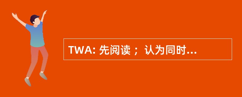 TWA: 先阅读 ；认为同时阅读 ；认为读后