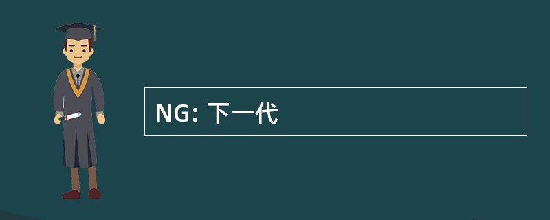 NG: 下一代