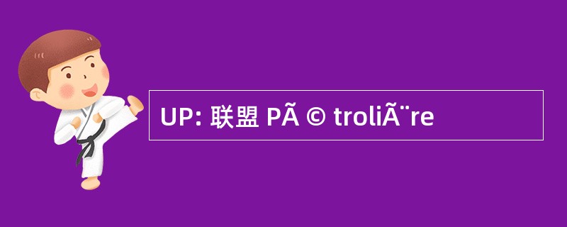 UP: 联盟 PÃ © troliÃ¨re