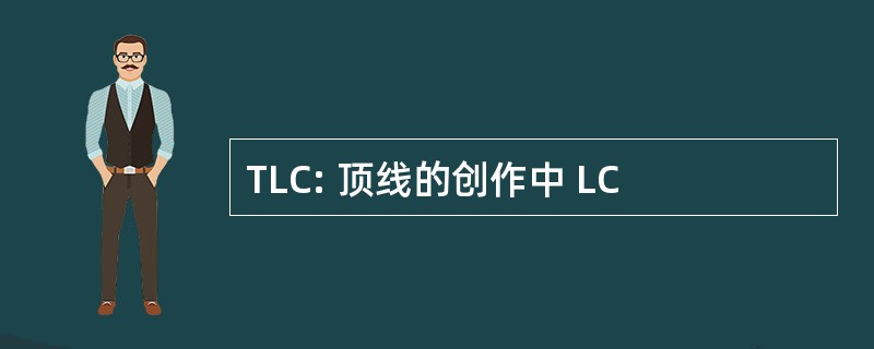 TLC: 顶线的创作中 LC