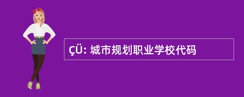 ÇÜ: 城市规划职业学校代码